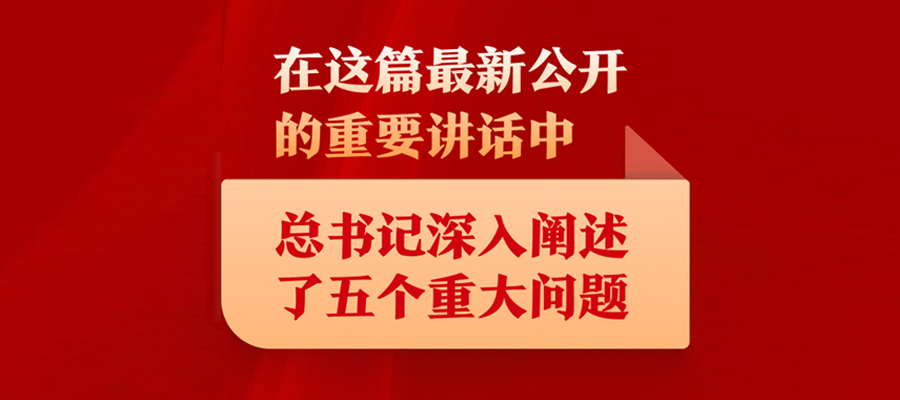 在这篇最新公开的重要讲话中，总书记深入阐述了五个重大问题